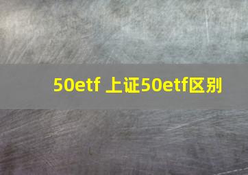 50etf 上证50etf区别